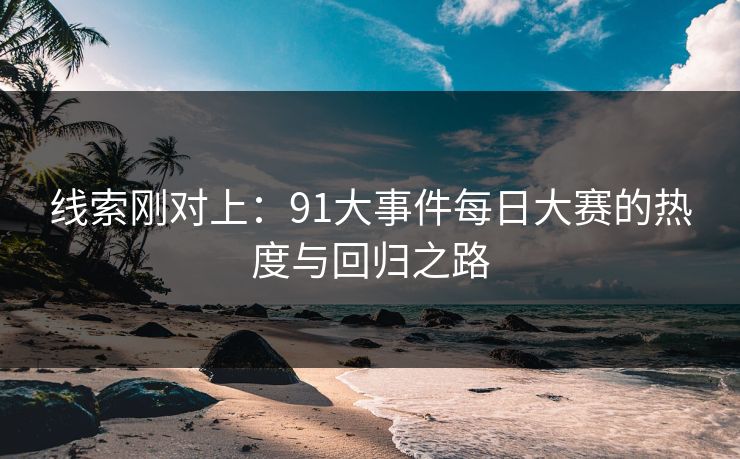 线索刚对上：91大事件每日大赛的热度与回归之路