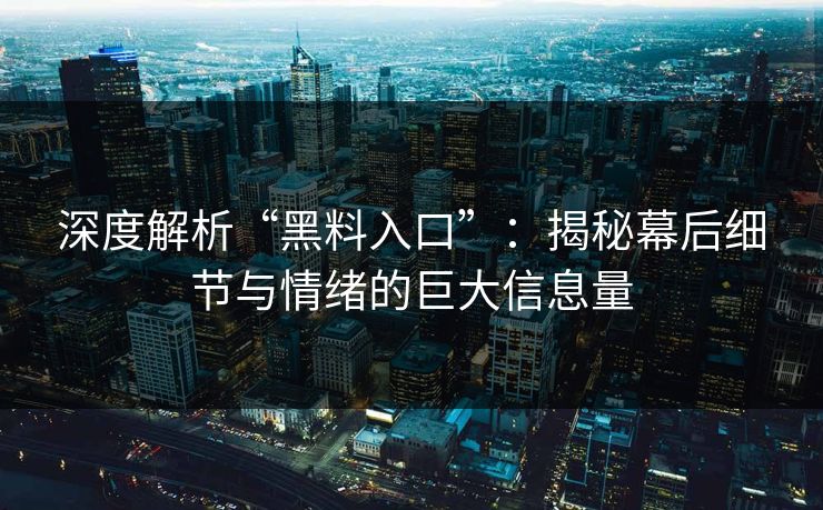 深度解析“黑料入口”:揭秘幕后细节与情绪的巨大信息量 深度解析“黑料入口”:揭秘幕后细节与情绪的巨大信息量